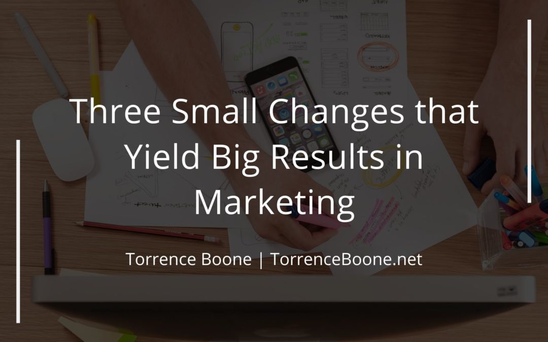 Three Small Changes that Yield Big Results in Marketing